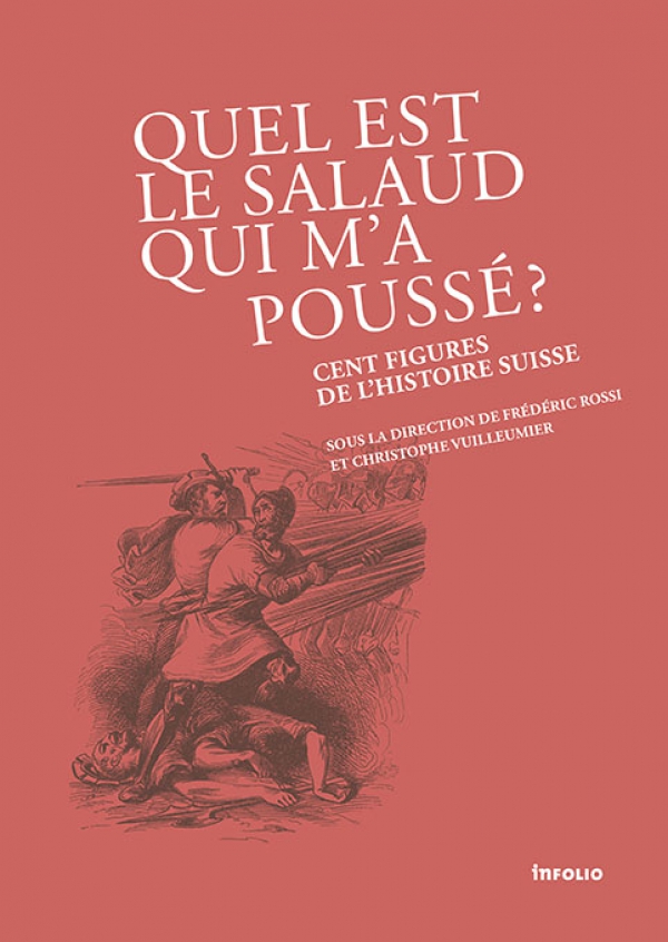"Quel est le salaud qui m'a poussé? Cent figures de l'histoire suisse" - Christophe Vuilleumier, direction, en collaboration avec Frédéric Rossi
