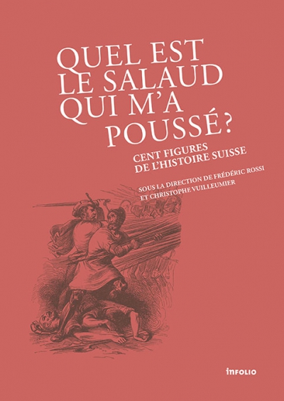 "Quel est le salaud qui m'a poussé? Cent figures de l'histoire suisse" - Christophe Vuilleumier, direction, en collaboration avec Frédéric Rossi